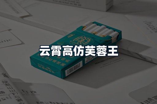 云霄高仿芙蓉王